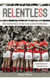 Relentless The Inside Story of Cork Ladies Footballers